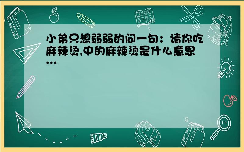 小弟只想弱弱的问一句：请你吃麻辣烫,中的麻辣烫是什么意思…