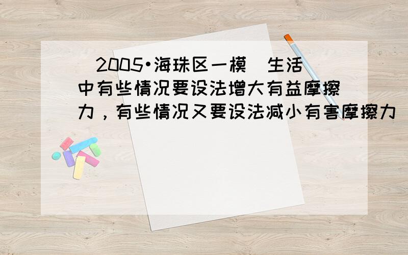 （2005•海珠区一模）生活中有些情况要设法增大有益摩擦力，有些情况又要设法减小有害摩擦力．