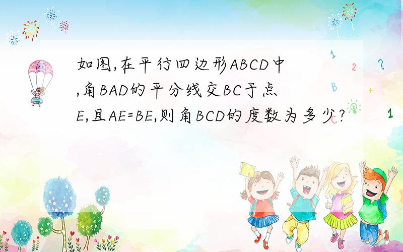 如图,在平行四边形ABCD中,角BAD的平分线交BC于点E,且AE=BE,则角BCD的度数为多少?