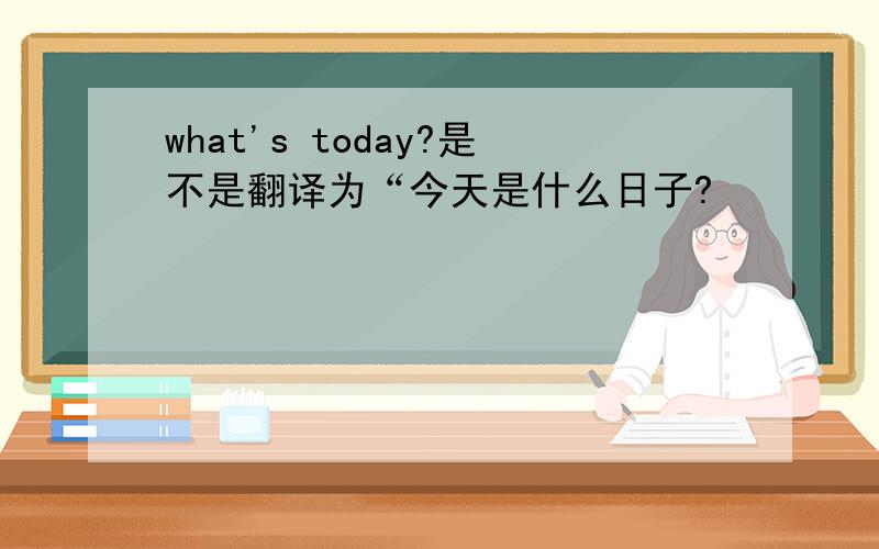 what's today?是不是翻译为“今天是什么日子?