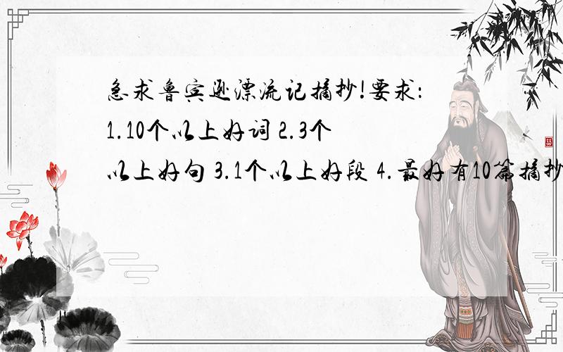 急求鲁宾逊漂流记摘抄!要求：1.10个以上好词 2.3个以上好句 3.1个以上好段 4.最好有10篇摘抄左右