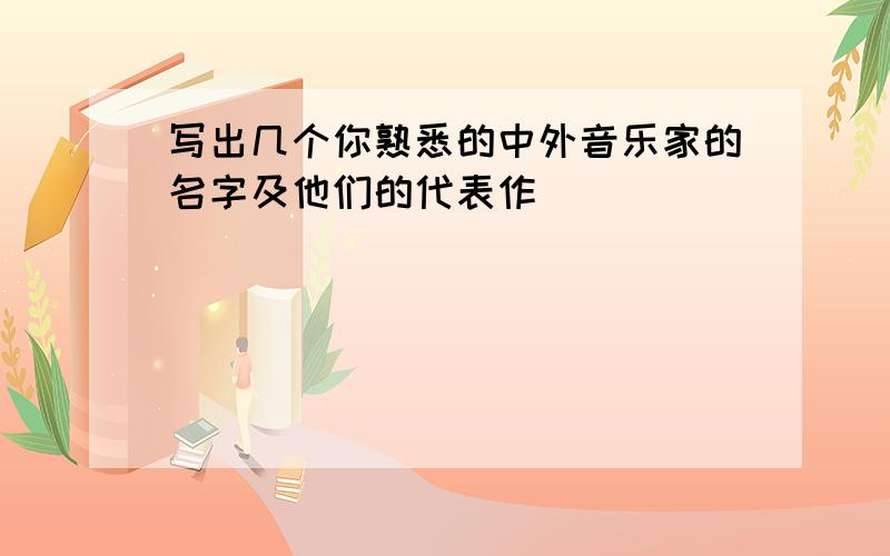 写出几个你熟悉的中外音乐家的名字及他们的代表作