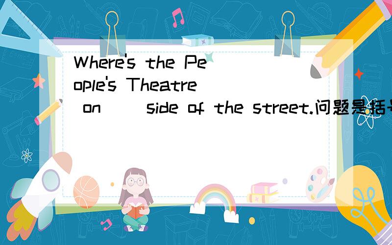 Where's the People's Theatre on ()side of the street.问题是括号中为