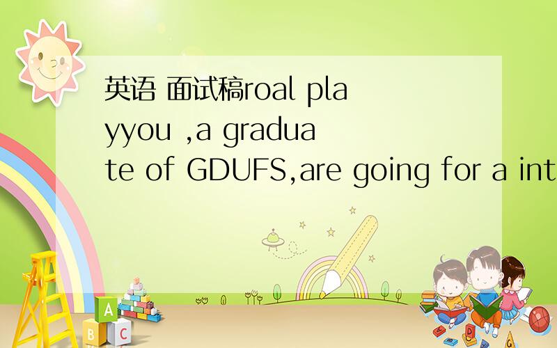 英语 面试稿roal playyou ,a graduate of GDUFS,are going for a inte