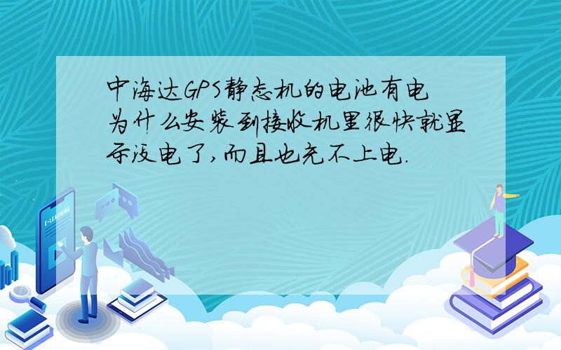 中海达GPS静态机的电池有电为什么安装到接收机里很快就显示没电了,而且也充不上电.