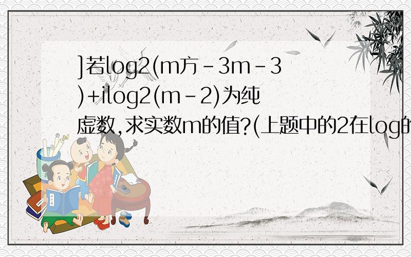 ]若log2(m方-3m-3)+ilog2(m-2)为纯虚数,求实数m的值?(上题中的2在log的右下角) ..