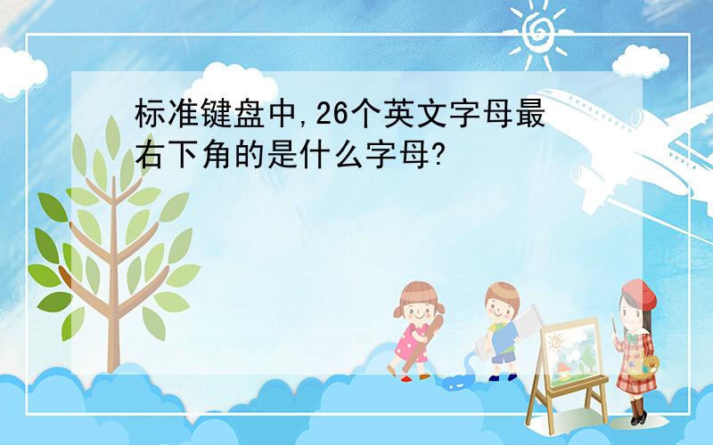 标准键盘中,26个英文字母最右下角的是什么字母?