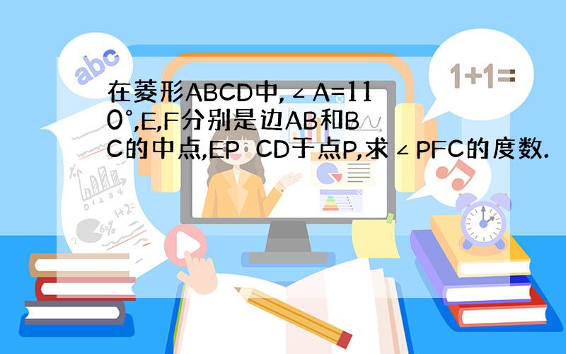 在菱形ABCD中,∠A=110°,E,F分别是边AB和BC的中点,EP⊥CD于点P,求∠PFC的度数.