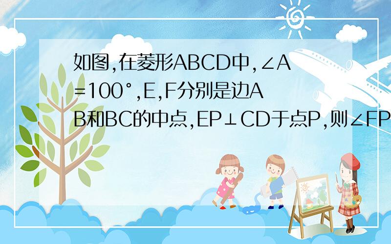 如图,在菱形ABCD中,∠A=100°,E,F分别是边AB和BC的中点,EP⊥CD于点P,则∠FPC=