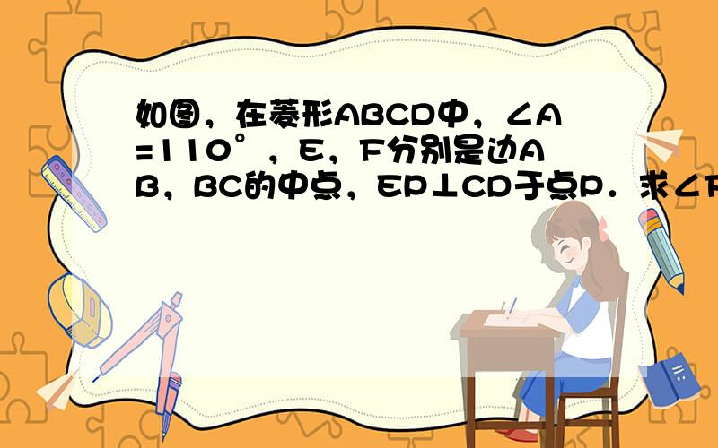 如图，在菱形ABCD中，∠A=110°，E，F分别是边AB，BC的中点，EP⊥CD于点P．求∠FPC的度数．