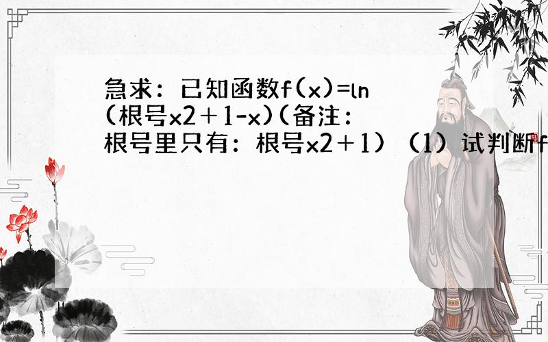 急求：已知函数f(x)=ln(根号x2＋1-x)(备注：根号里只有：根号x2＋1) （1）试判断f(x)的奇偶性,并加以