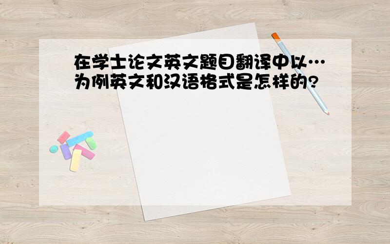 在学士论文英文题目翻译中以…为例英文和汉语格式是怎样的?