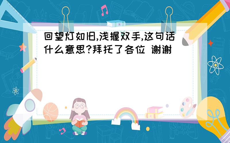 回望灯如旧,浅握双手,这句话什么意思?拜托了各位 谢谢