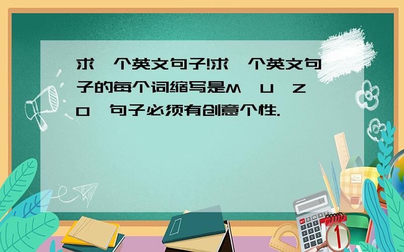 求一个英文句子!求一个英文句子的每个词缩写是M、U、Z、O,句子必须有创意个性.