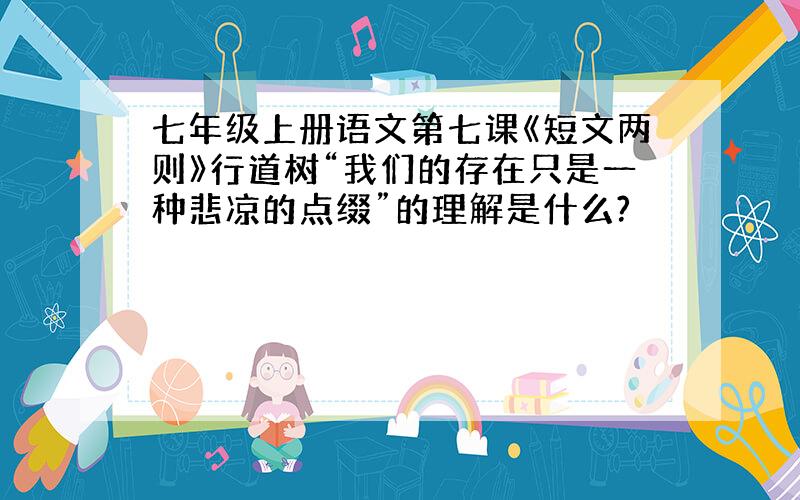 七年级上册语文第七课《短文两则》行道树“我们的存在只是一种悲凉的点缀”的理解是什么?