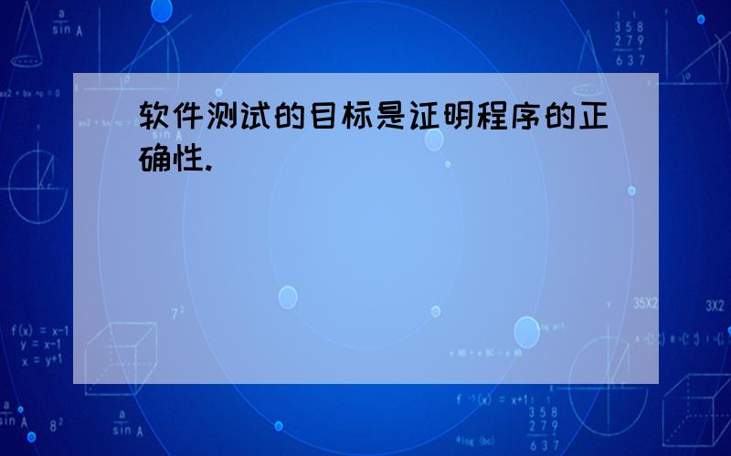 软件测试的目标是证明程序的正确性.