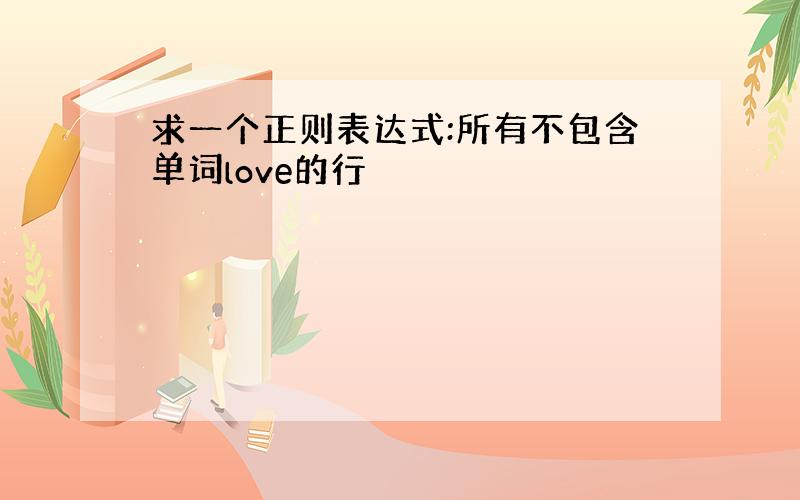 求一个正则表达式:所有不包含单词love的行