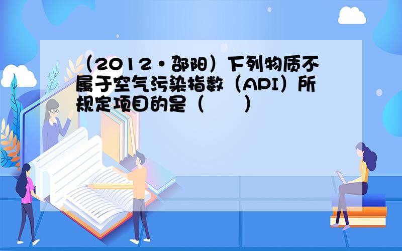 （2012•邵阳）下列物质不属于空气污染指数（API）所规定项目的是（　　）