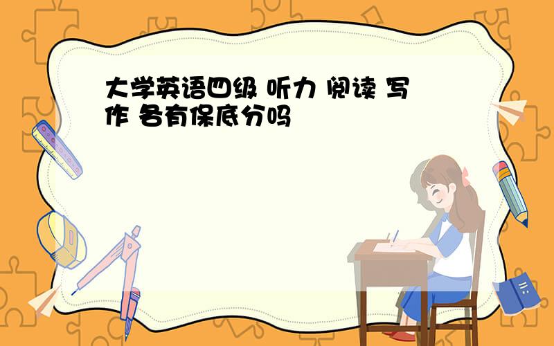 大学英语四级 听力 阅读 写作 各有保底分吗