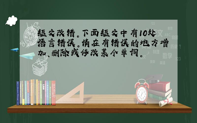 短文改错。下面短文中有10处语言错误。请在有错误的地方增加、删除或修改某个单词。