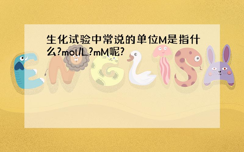 生化试验中常说的单位M是指什么?mol/L?mM呢?