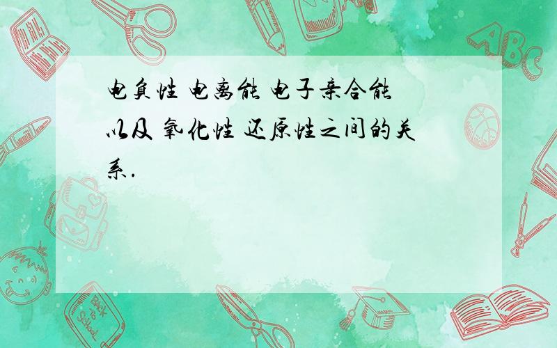 电负性 电离能 电子亲合能 以及 氧化性 还原性之间的关系.