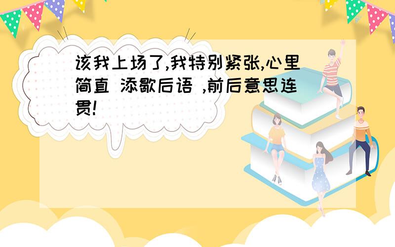 该我上场了,我特别紧张,心里简直 添歇后语 ,前后意思连贯!