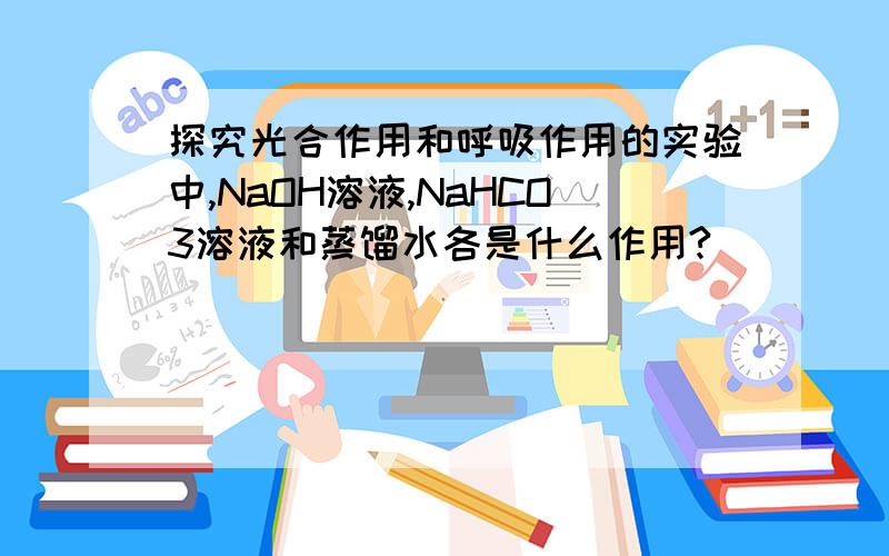 探究光合作用和呼吸作用的实验中,NaOH溶液,NaHCO3溶液和蒸馏水各是什么作用?