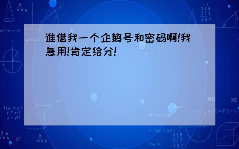 谁借我一个企鹅号和密码啊!我急用!肯定给分!