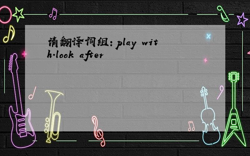 请翻译词组：play with.look after