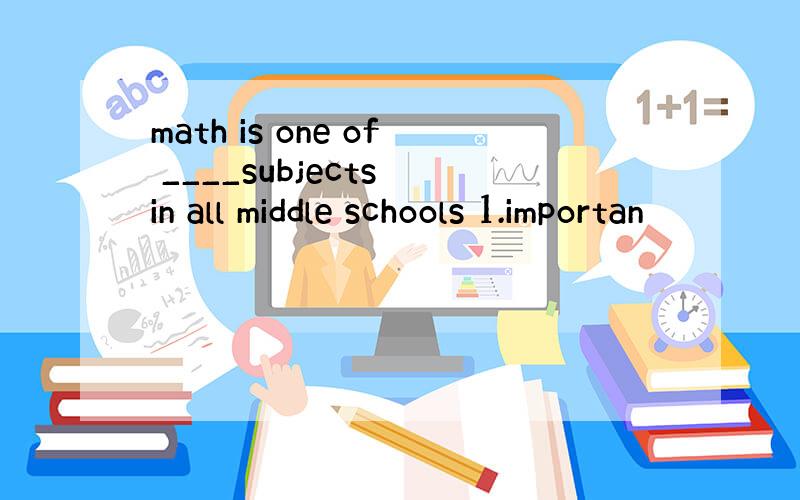 math is one of ____subjects in all middle schools 1.importan