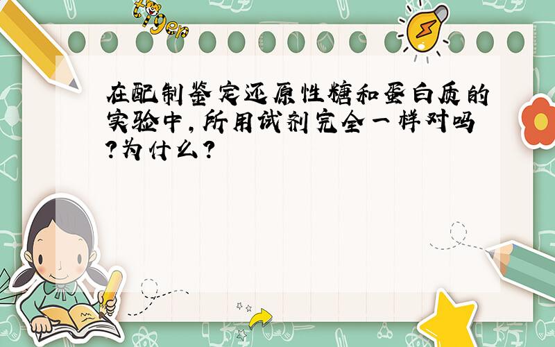 在配制鉴定还原性糖和蛋白质的实验中,所用试剂完全一样对吗?为什么?