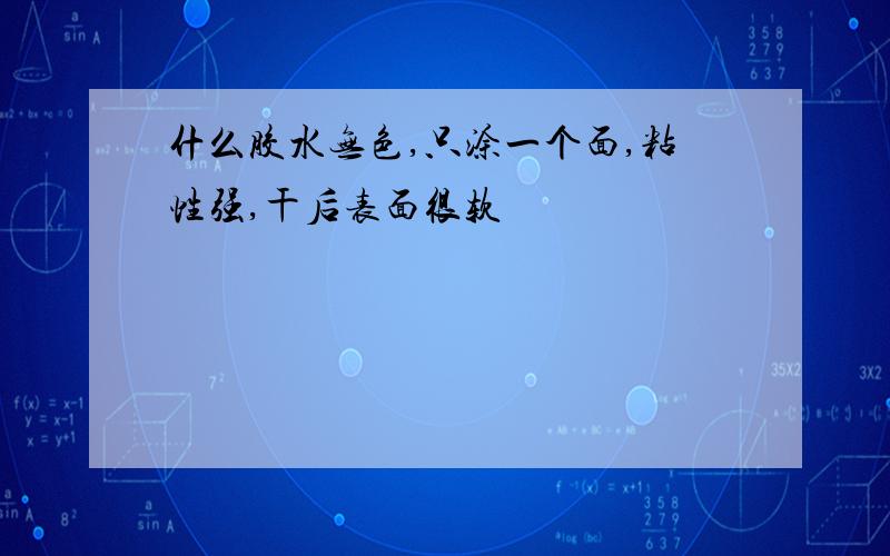 什么胶水无色,只涂一个面,粘性强,干后表面很软