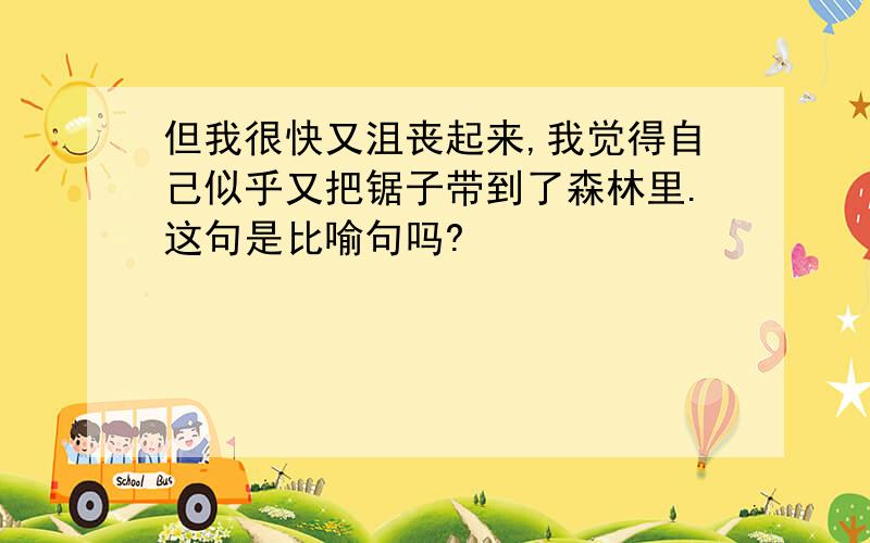 但我很快又沮丧起来,我觉得自己似乎又把锯子带到了森林里.这句是比喻句吗?