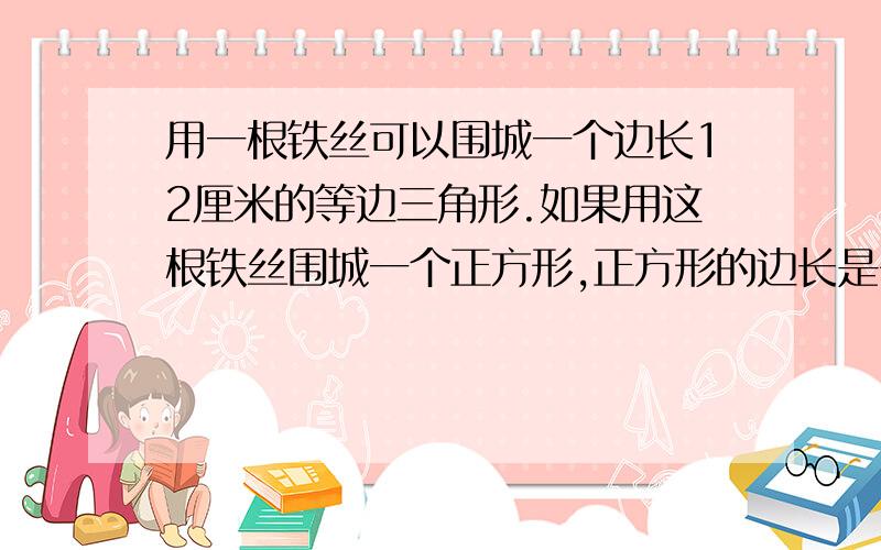 用一根铁丝可以围城一个边长12厘米的等边三角形.如果用这根铁丝围城一个正方形,正方形的边长是多少分米?