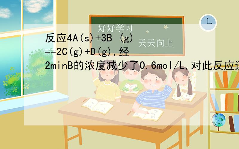 反应4A(s)+3B (g)==2C(g)+D(g),经2minB的浓度减少了0.6mol/L,对此反应速率的表示正确的