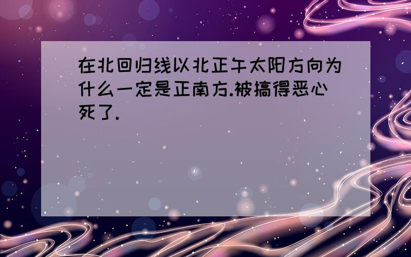 在北回归线以北正午太阳方向为什么一定是正南方.被搞得恶心死了.