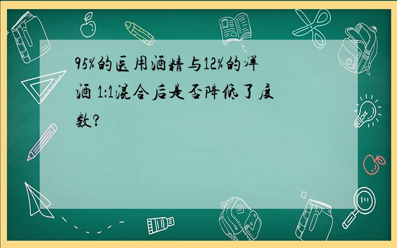 95%的医用酒精与12%的洋酒 1：1混合后是否降低了度数?