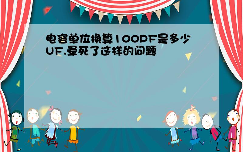 电容单位换算100PF是多少UF.晕死了这样的问题