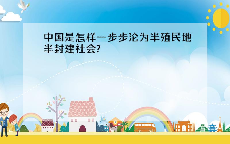 中国是怎样一步步沦为半殖民地半封建社会?