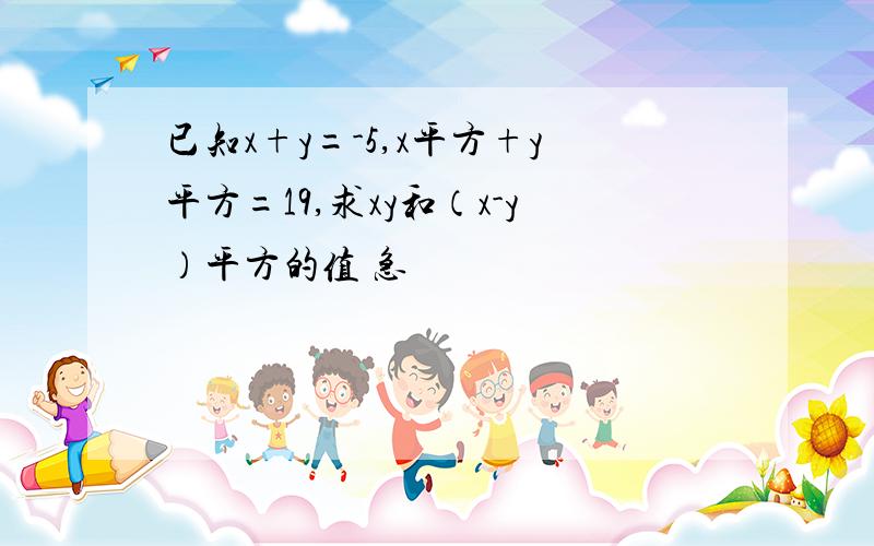 已知x+y=-5,x平方+y平方=19,求xy和（x-y）平方的值 急