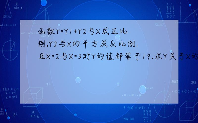 函数Y=Y1+Y2与X成正比例,Y2与X的平方成反比例,且X=2与X=3时Y的值都等于19.求Y关于X的函数关系式.