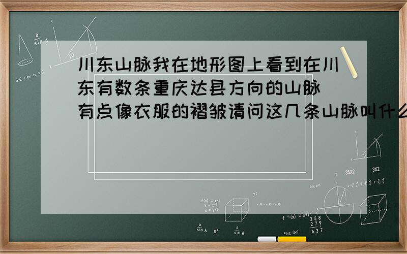 川东山脉我在地形图上看到在川东有数条重庆达县方向的山脉 有点像衣服的褶皱请问这几条山脉叫什么名字 成因是什么