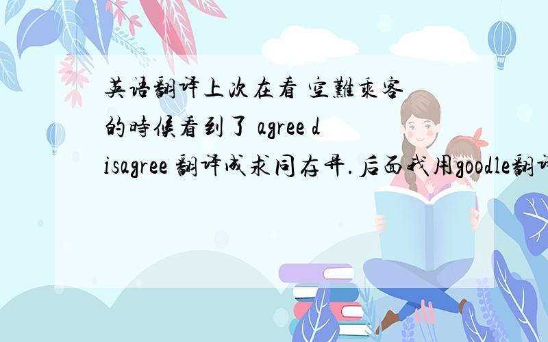 英语翻译上次在看 空难乘客 的时候看到了 agree disagree 翻译成求同存异.后面我用goodle翻译是See