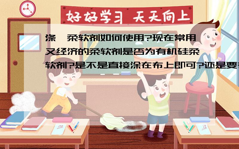 涤纶柔软剂如何使用?现在常用又经济的柔软剂是否为有机硅柔软剂?是不是直接涂在布上即可?还是要在加热的水中浸泡?一般的浓度