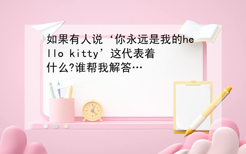 如果有人说‘你永远是我的hello kitty’这代表着什么?谁帮我解答…