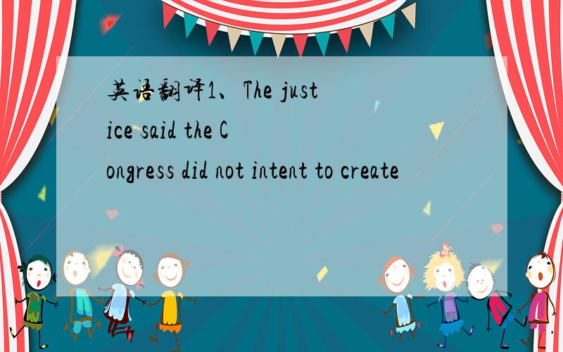 英语翻译1、The justice said the Congress did not intent to create