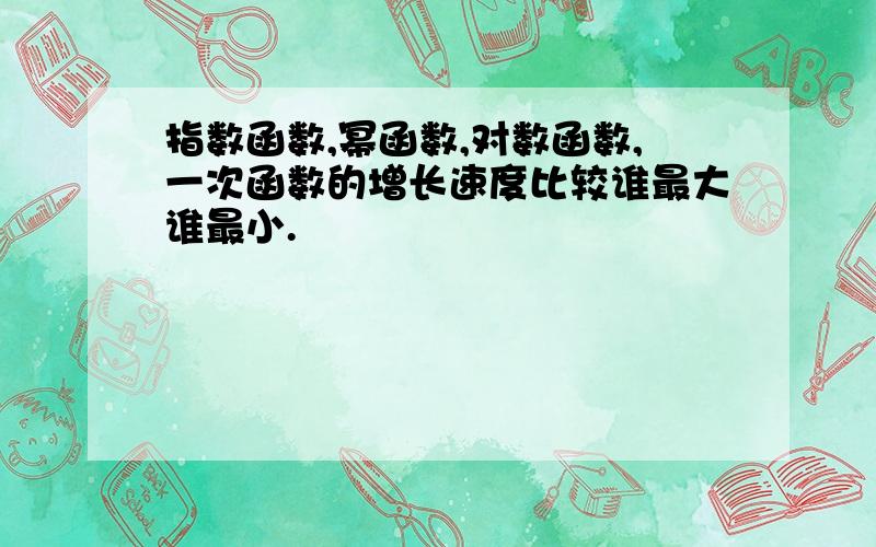 指数函数,幂函数,对数函数,一次函数的增长速度比较谁最大谁最小.