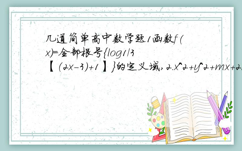 几道简单高中数学题1函数f(x)=全部根号{log1/3【（2x-3）+1】}的定义域,2.x^2+y^2+mx+2my