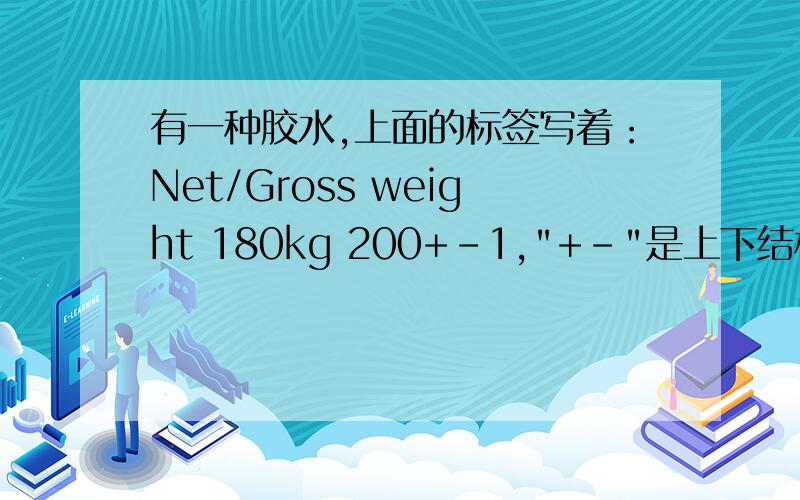 有一种胶水,上面的标签写着：Net/Gross weight 180kg 200+-1,